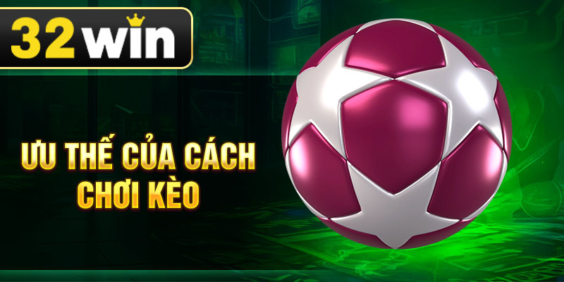 Ưu thế của cách chơi kèo
