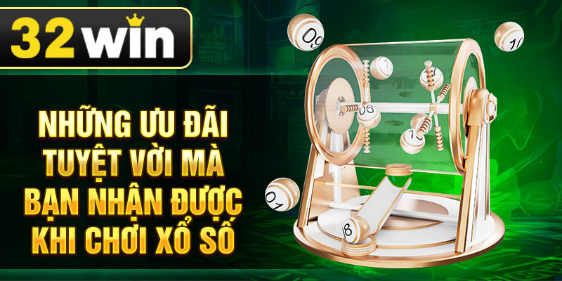 Những ưu đãi tuyệt vời mà bạn nhận được khi chơi xổ số
