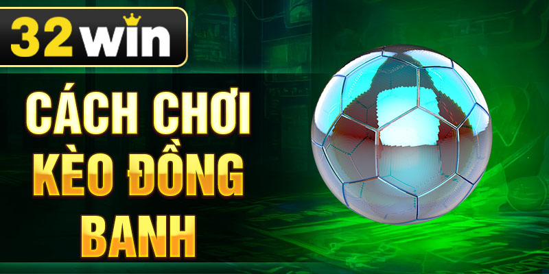 Cách chơi kèo đồng banh chuẩn xác với mẹo cá cược hay